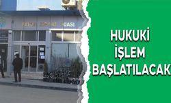 HUKUKİ İŞLEM BAŞLATILACAK