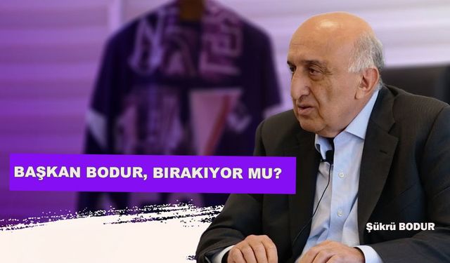 ŞÜKRÜ BODUR, BIRAKIYOR MU?