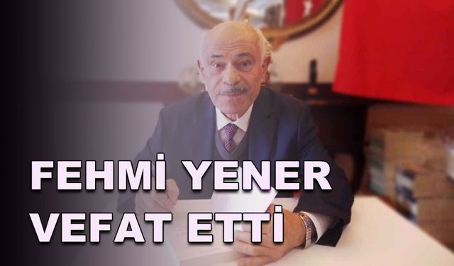 FEHMİ YENER, VEFAT ETTİ!