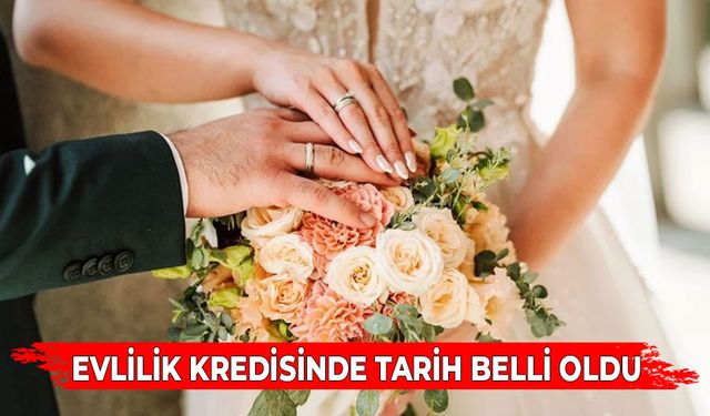 EVLİLİK KREDİSİNDE TARİH BELLİ OLDU