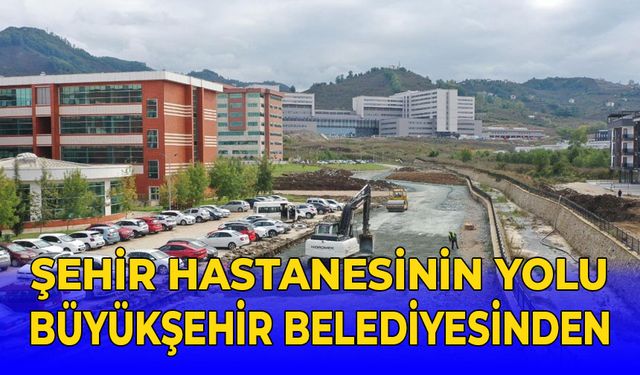 ŞEHİR HASTANESİNİN YOLU BÜYÜKŞEHİR YAPIYOR