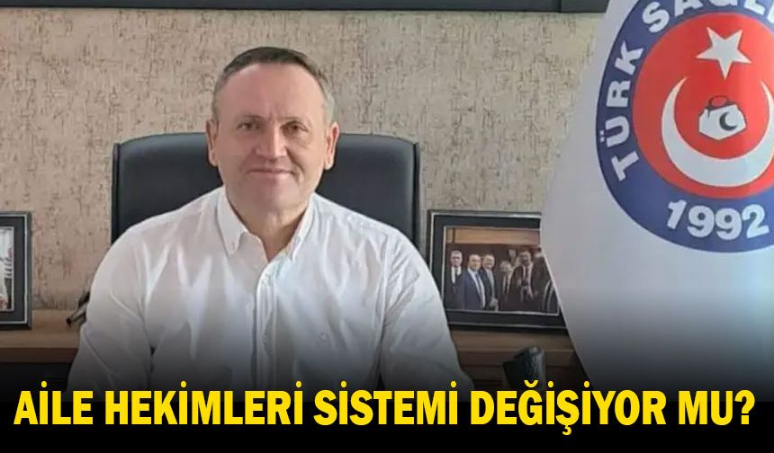 AİLE HEKİMLERİ SİSTEMİ DEĞİŞİYOR MU?