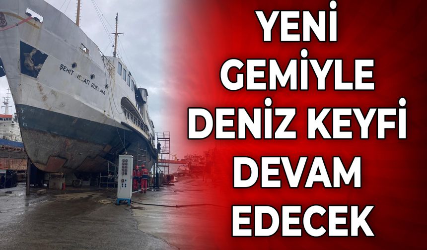 YENİ GEMİYLE DENİZ KEYFİ DEVAM EDECEK
